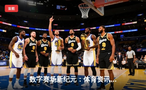 数字赛场新纪元：体育资讯网如何重塑现代球迷的观赛体验？