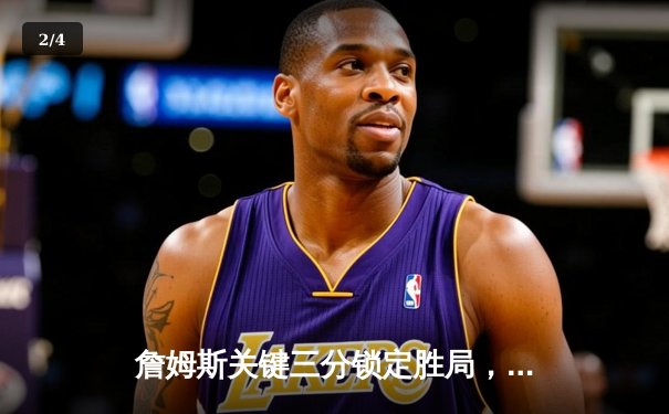 詹姆斯关键三分锁定胜局，湖人加时险胜勇士迎三连胜 - 2