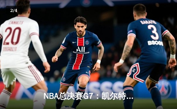 NBA总决赛G7：凯尔特人逆转掘金夺冠 塔图姆41分创历史 - 2
