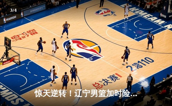 惊天逆转！辽宁男篮加时险胜广东，张镇麟35分创生涯新高 - 3
