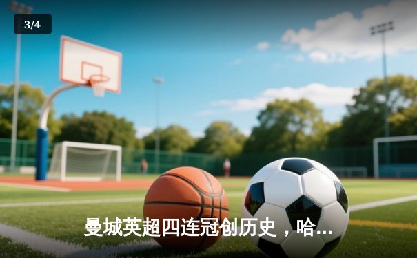 曼城英超四连冠创历史，哈兰德帽子戏法锁定胜局 - 3