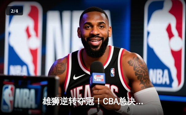 雄狮逆转夺冠！CBA总决赛G6辽宁力克新疆夺队史第四冠 - 2