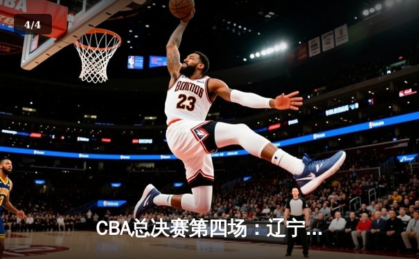CBA总决赛第四场：辽宁逆转广东夺冠，赵继伟荣膺FMVP - 4