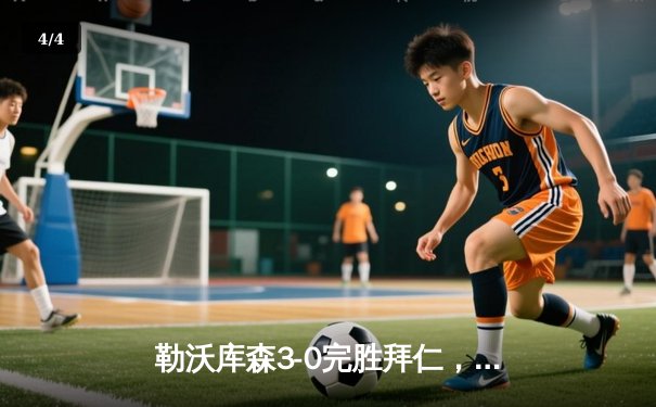 勒沃库森3-0完胜拜仁，赛季不败金身延续至31场 - 4