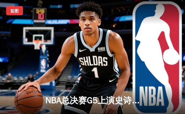 NBA总决赛G5上演史诗逆转 勇士主场力克凯尔特人夺赛点