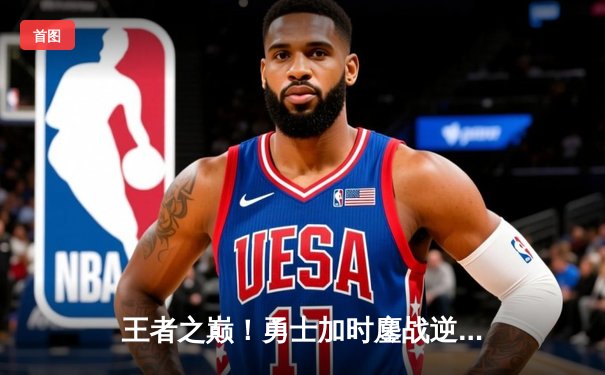 王者之巅！勇士加时鏖战逆转雄鹿，库里50分创赛季新高