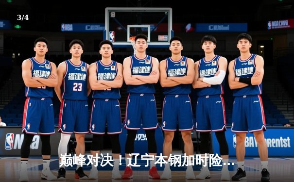 巅峰对决！辽宁本钢加时险胜广东宏远，赵继伟33分导演惊天逆转 - 3